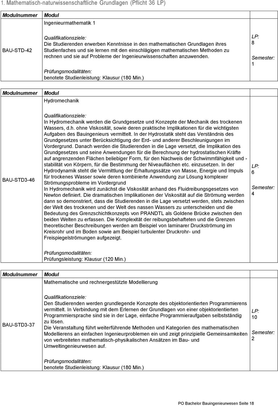 ) 8 1 nummer Hydromechanik BAU-STD3-4 In Hydromechanik werden die Grundgesetze und Konzepte der Mechanik des trockenen Wassers, d.h. ohne Viskosität, sowie deren praktische Implikationen für die wichtigsten Aufgaben des Bauingenieurs vermittelt.