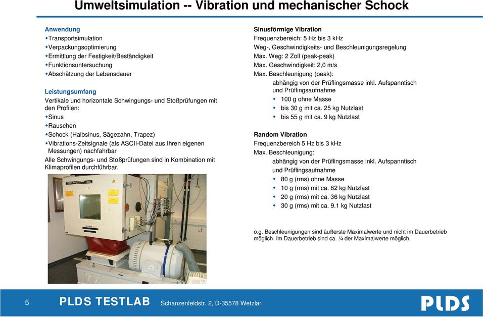 Alle Schwingungs- und Stoßprüfungen sind in Kombination mit Klimaprofilen durchführbar. Sinusförmige Vibration Frequenzbereich: 5 Hz bis 3 khz Weg-, Geschwindigkeits- und Beschleunigungsregelung Max.