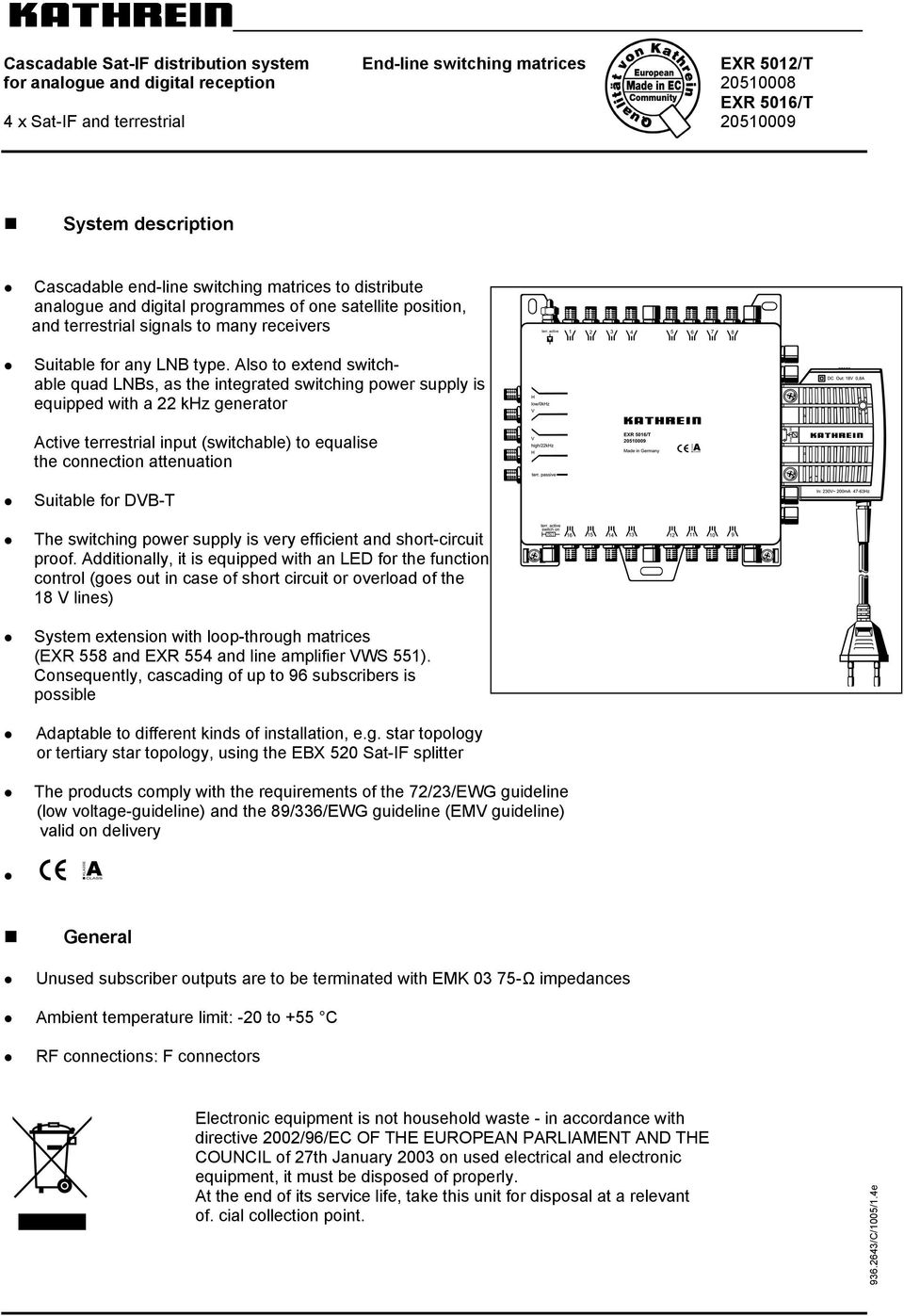 Also to extend switchable quad LNBs, as the integrated switching power supply is equipped with a 22 khz generator Active terrestrial input (switchable) to equalise the connection attenuation Suitable