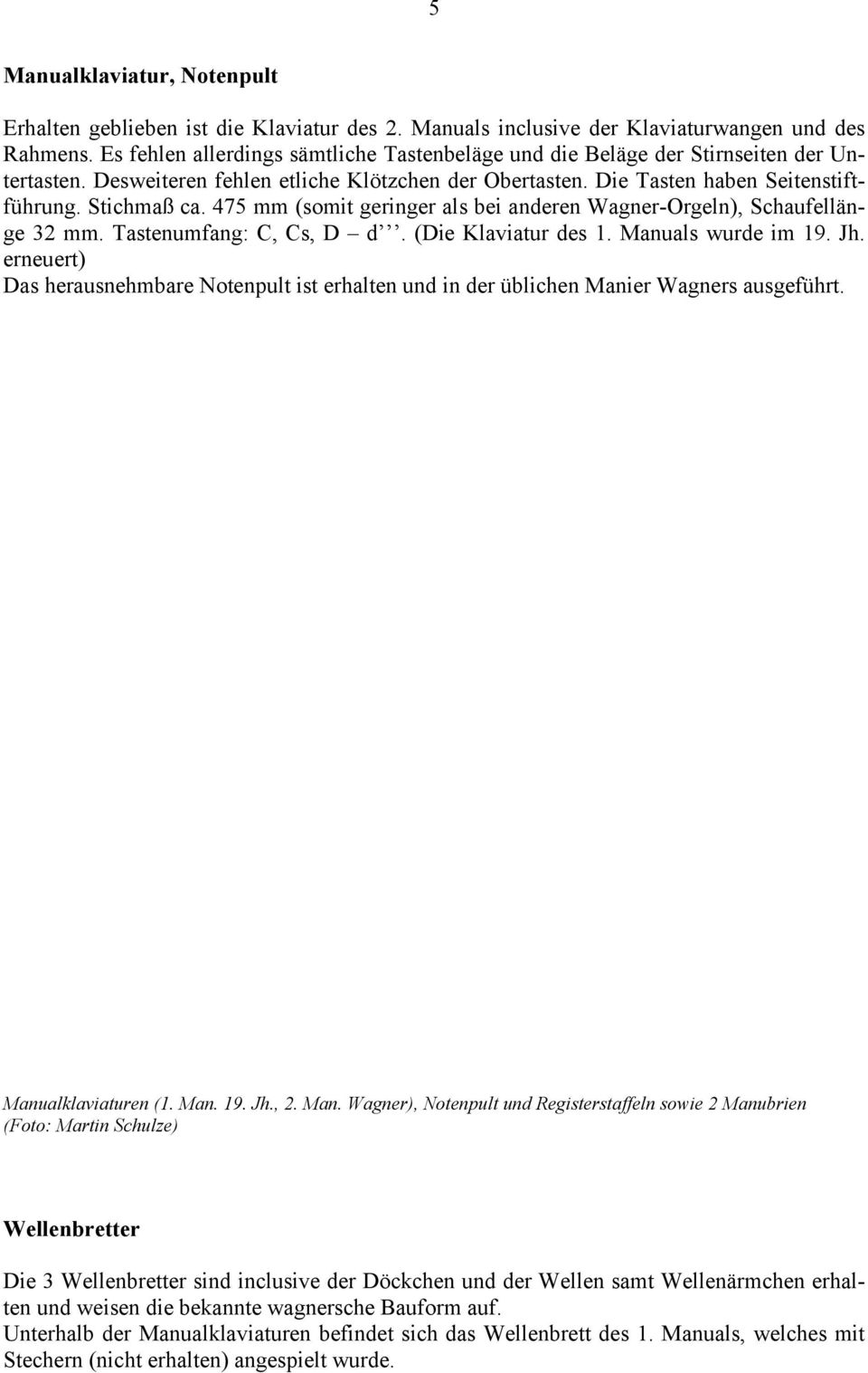 475 mm (somit geringer als bei anderen Wagner-Orgeln), Schaufellänge 32 mm. Tastenumfang: C, Cs, D d. (Die Klaviatur des 1. Manuals wurde im 19. Jh.