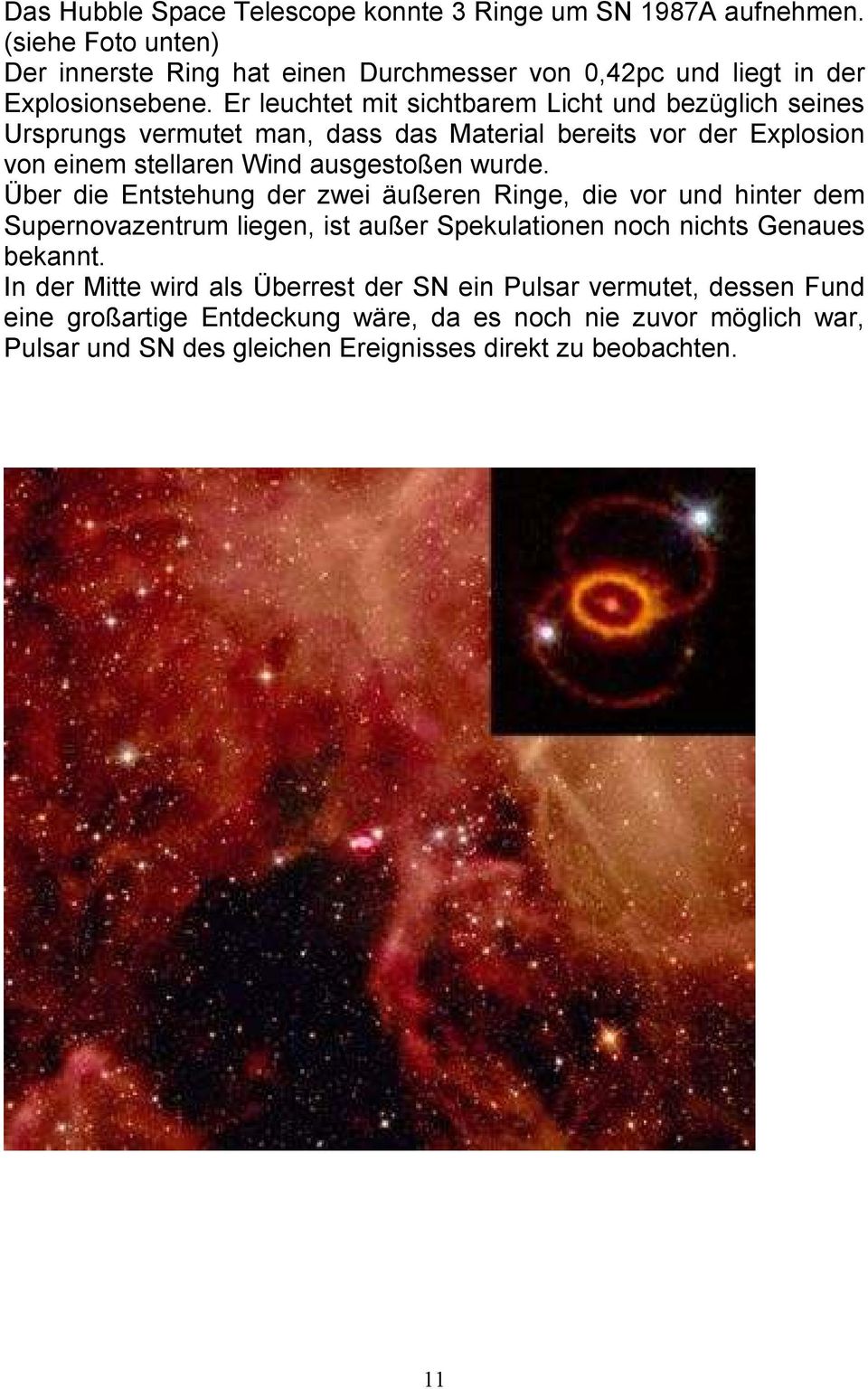 Über die Entstehung der zwei äußeren Ringe, die vor und hinter dem Supernovazentrum liegen, ist außer Spekulationen noch nichts Genaues bekannt.