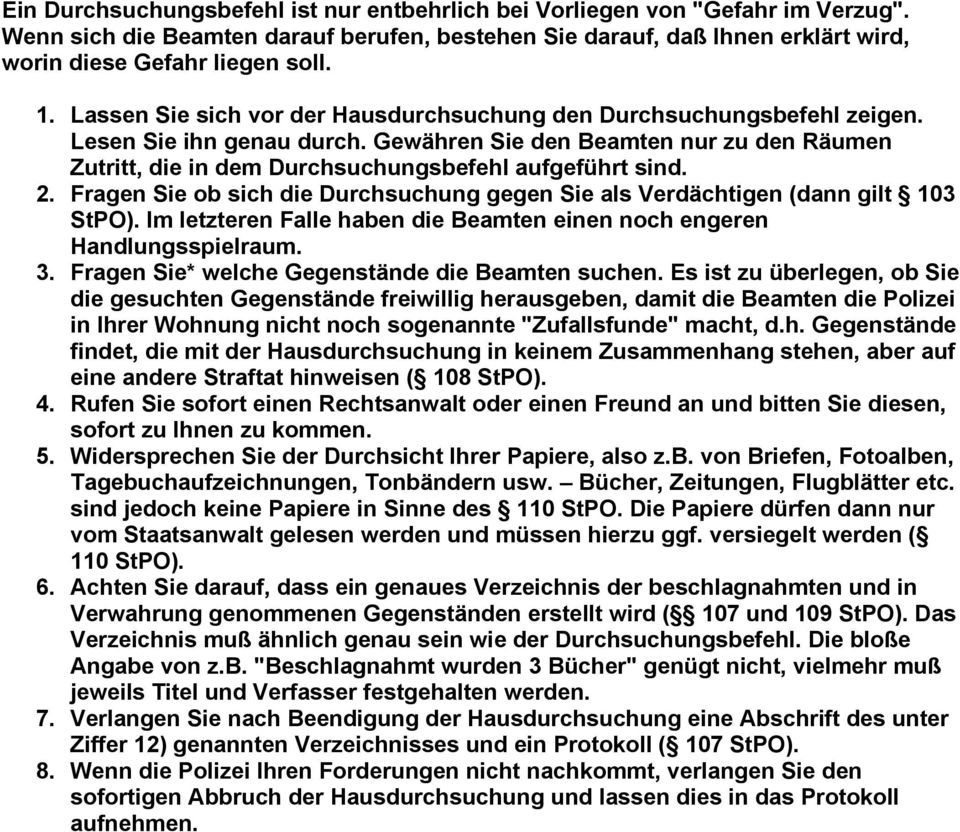 2. Fragen Sie ob sich die Durchsuchung gegen Sie als Verdächtigen (dann gilt 103 StPO). Im letzteren Falle haben die Beamten einen noch engeren Handlungsspielraum. 3.