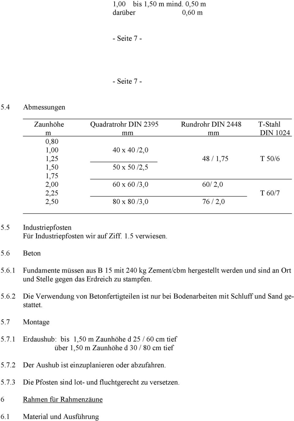 80 x 80 /3,0 76 / 2,0 5.5 Industriepfosten Für Industriepfosten wir auf Ziff. 1.5 verwiesen. 5.6 Beton 5.6.1 Fundamente müssen aus B 15 mit 240 kg Zement/cbm hergestellt werden und sind an Ort und Stelle gegen das Erdreich zu stampfen.