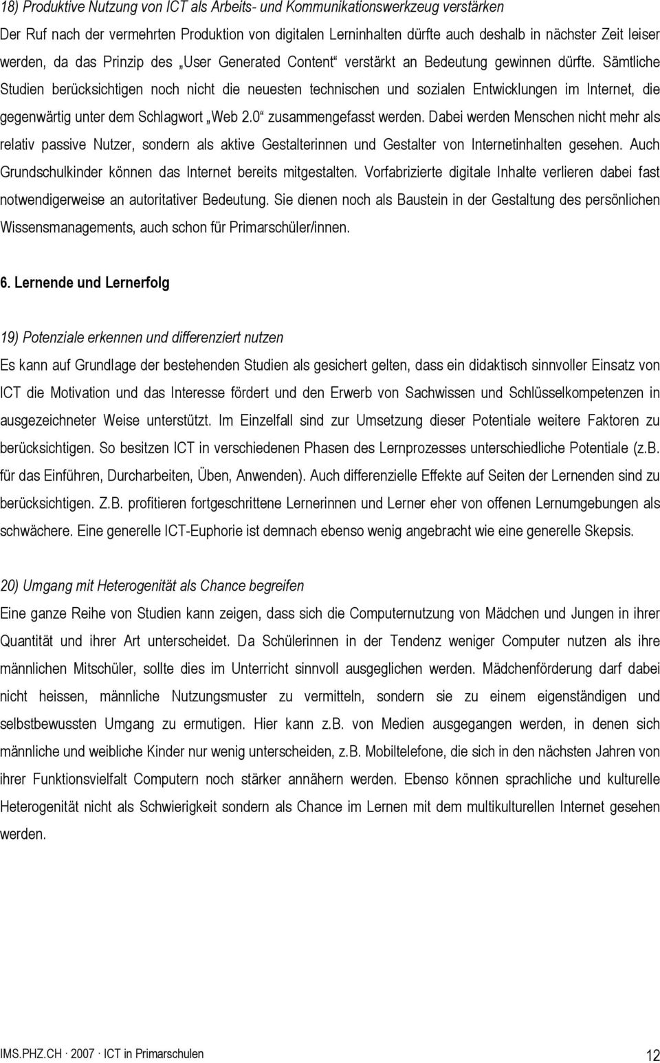 Sämtliche Studien berücksichtigen noch nicht die neuesten technischen und sozialen Entwicklungen im Internet, die gegenwärtig unter dem Schlagwort Web 2.0 zusammengefasst werden.