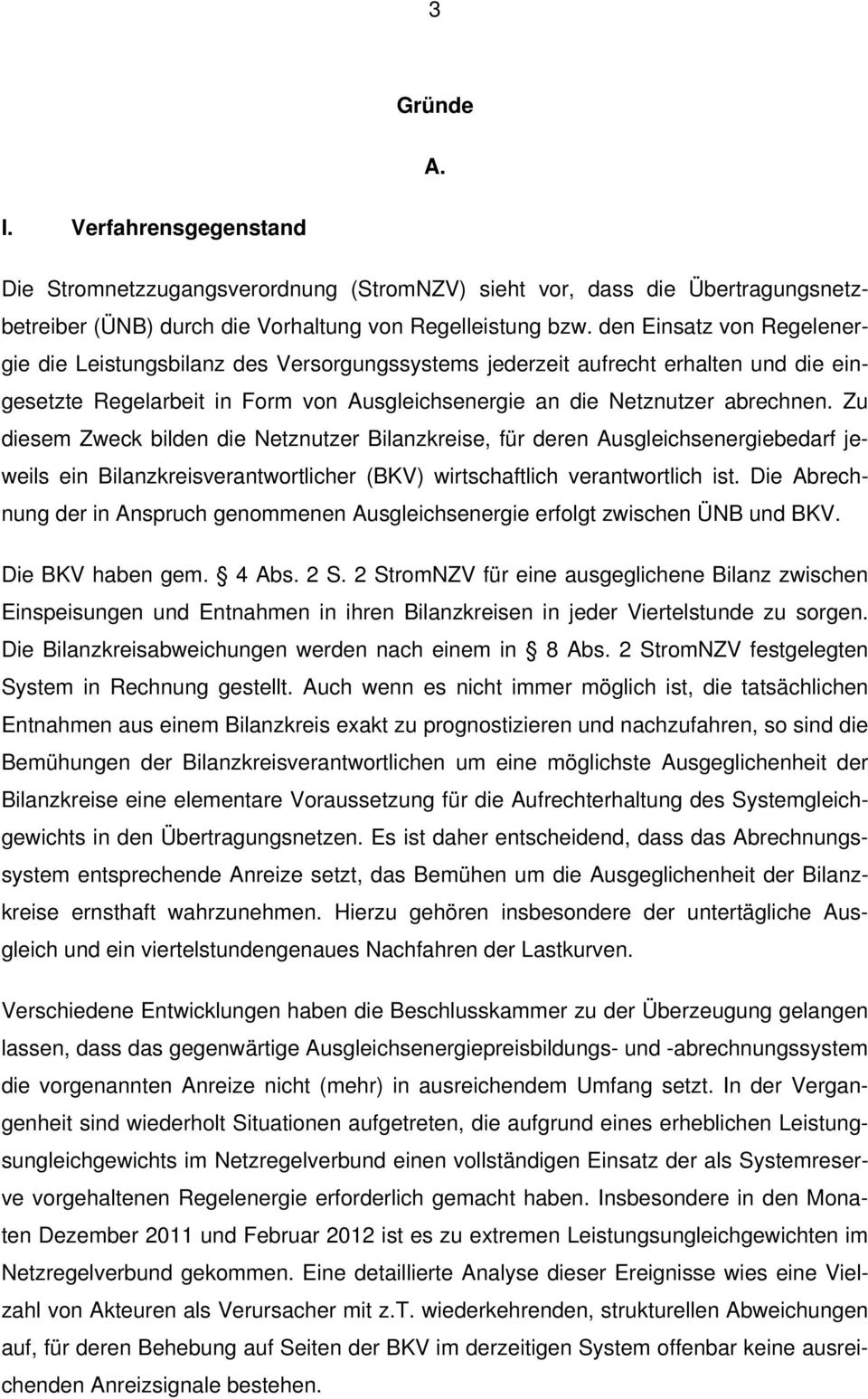 Zu diesem Zweck bilden die Netznutzer Bilanzkreise, für deren Ausgleichsenergiebedarf jeweils ein Bilanzkreisverantwortlicher (BKV) wirtschaftlich verantwortlich ist.