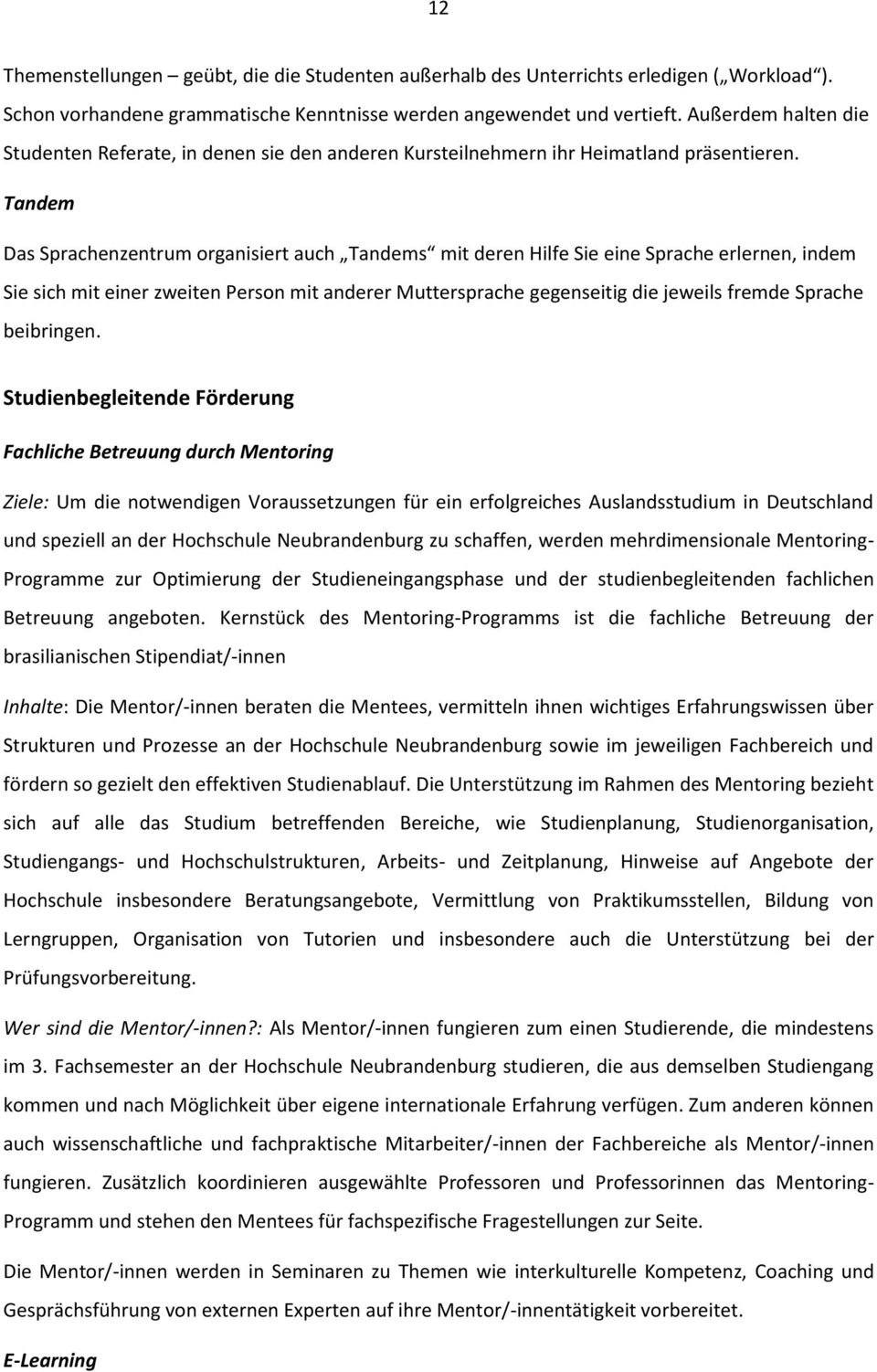 Tandem Das Sprachenzentrum organisiert auch Tandems mit deren Hilfe Sie eine Sprache erlernen, indem Sie sich mit einer zweiten Person mit anderer Muttersprache gegenseitig die jeweils fremde Sprache