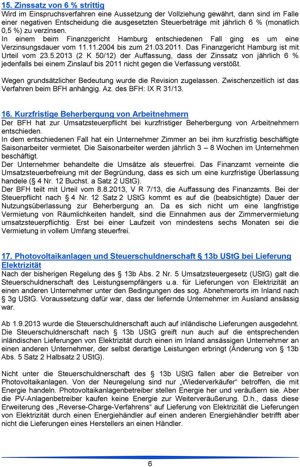 Das Finanzgericht Hamburg ist mit Urteil vom 23.5.2013 (2 K 50/12) der Auffassung, dass der Zinssatz von jährlich 6 % jedenfalls bei einem Zinslauf bis 2011 nicht gegen die Verfassung verstößt.