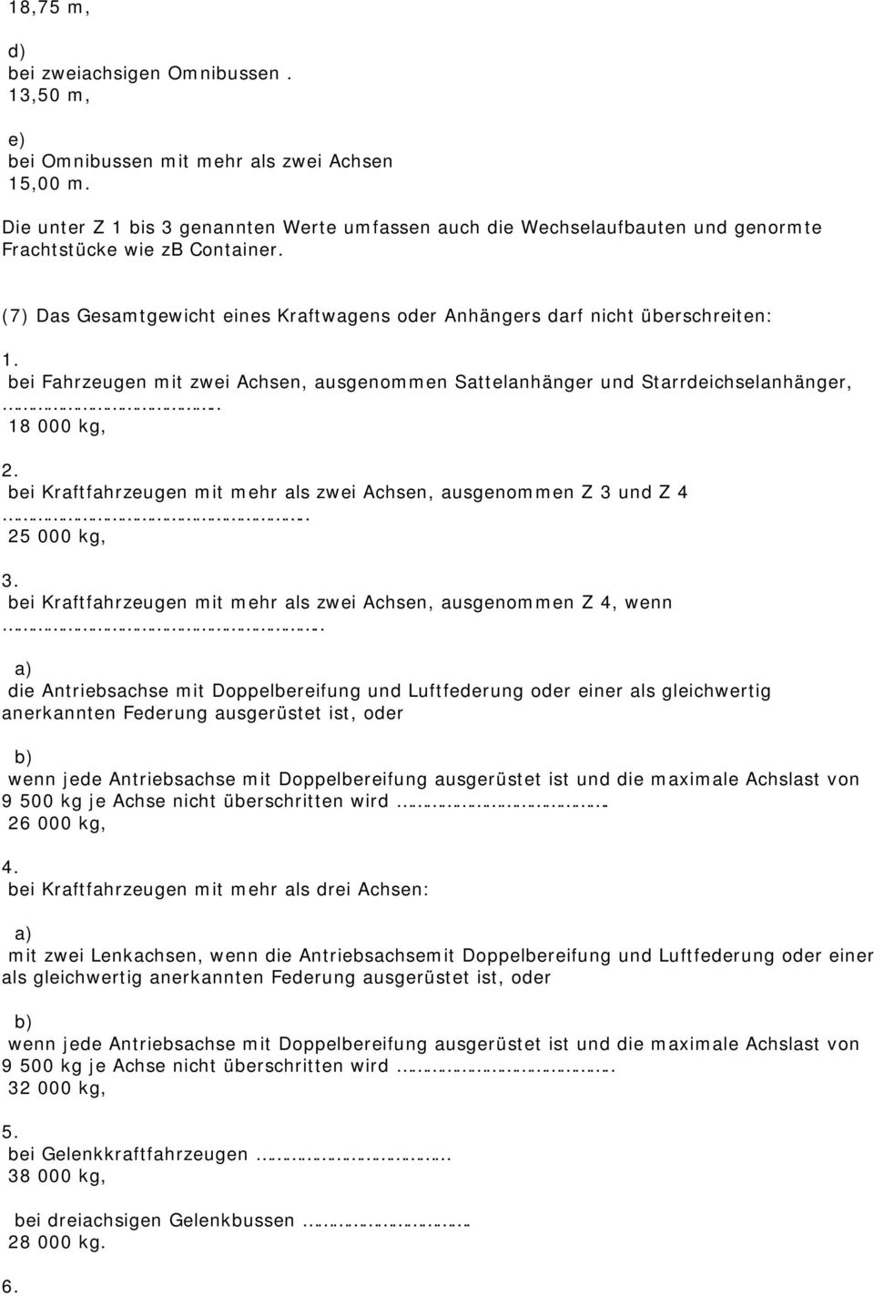 bei Fahrzeugen mit zwei Achsen, ausgenommen Sattelanhänger und Starrdeichselanhänger,.. 18 000 kg, 2. bei Kraftfahrzeugen mit mehr als zwei Achsen, ausgenommen Z 3 und Z 4.. 25 000 kg, 3.