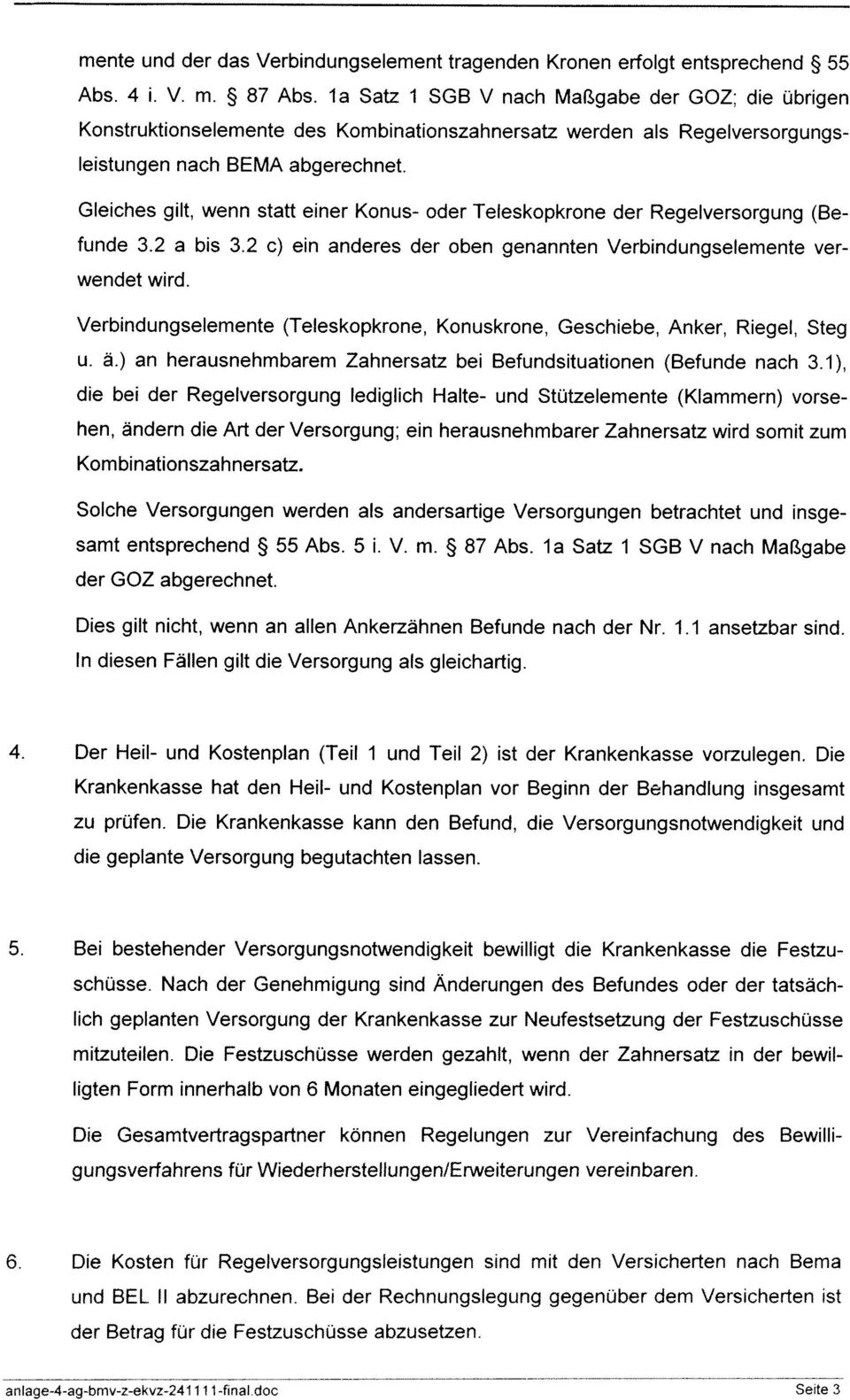 Gleiches gilt, wenn statt einer Konus- oder Teleskopkrone der Regelversorgung (Befunde 3.2 a bis 3.2 c) ein anderes der oben genannten Verbindungselemente verwendet wird.