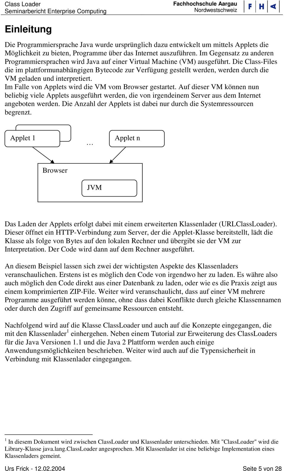 Die Class-Files die im plattformunabhängigen Bytecode zur Verfügung gestellt werden, werden durch die VM geladen und interpretiert. Im Falle von Applets wird die VM vom Browser gestartet.