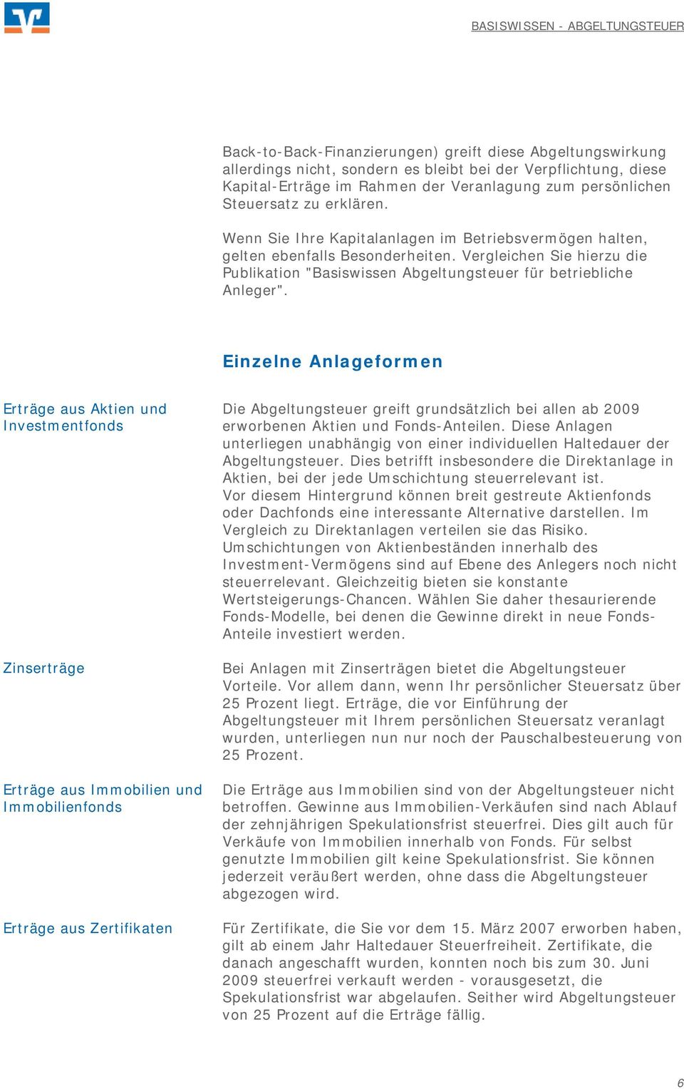 Einzelne Anlageformen Erträge aus Aktien und Investmentfonds Zinserträge Erträge aus Immobilien und Immobilienfonds Erträge aus Zertifikaten Die Abgeltungsteuer greift grundsätzlich bei allen ab 2009