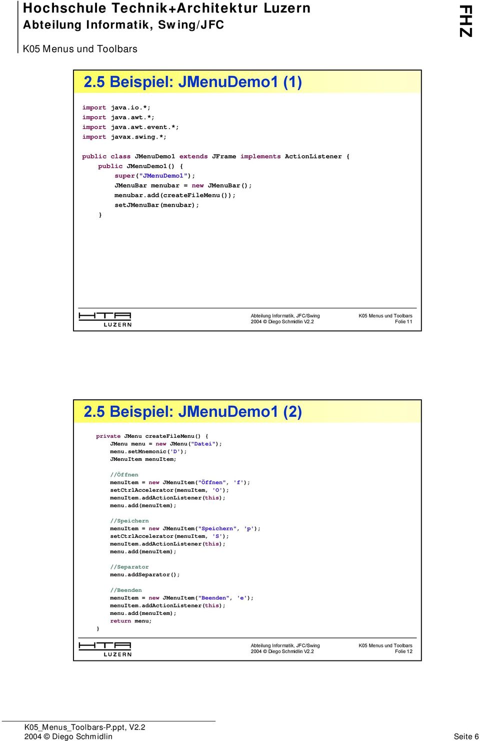 add(createfilemenu()); setjmenubar(menubar); Folie 11 2.5 Beispiel: JMenuDemo1 (2) private JMenu createfilemenu() { JMenu menu = new JMenu("Datei"); menu.