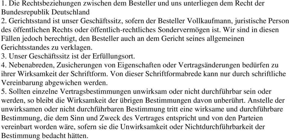 Wir sind in diesen Fällen jedoch berechtigt, den Besteller auch an dem Gericht seines allgemeinen Gerichtsstandes zu verklagen. 3. Unser Geschäftssitz ist der Erfüllungsort. 4.