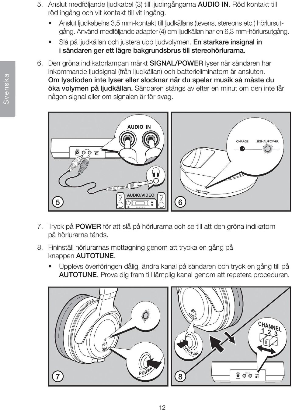 Slå på ljudkällan och justera upp ljudvolymen. En starkare insignal in i sändaren ger ett lägre bakgrundsbrus till stereohörlurarna. 6.