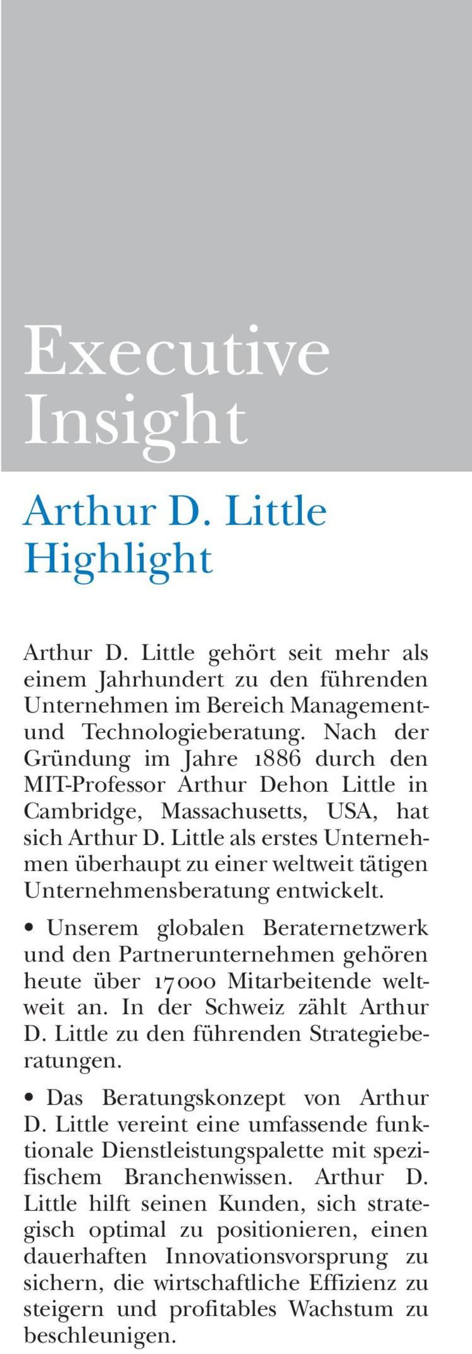 entwickelt. Unserem globalen Beraternetzwerk und den Partnerunternehmen gehören heute über 17000 Mitarbeitende weltweit an. In der Schweiz zählt Arthur D. Little zu den führenden Strategieberatungen.