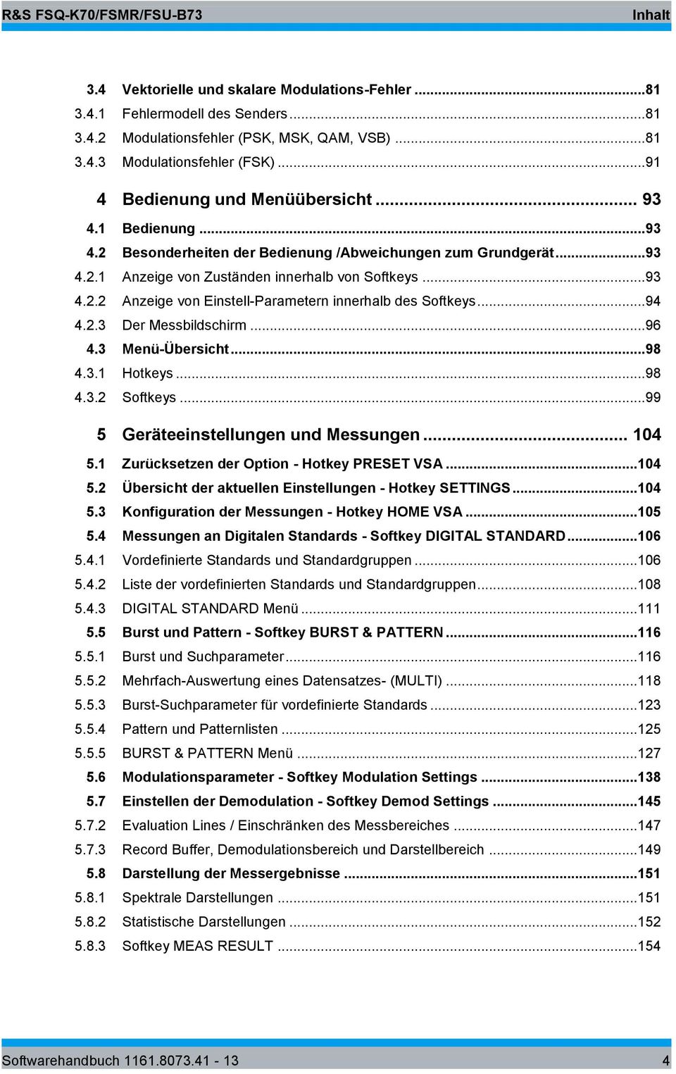 ..94 4.2.3 Der Messbildschirm...96 4.3 Menü-Übersicht...98 4.3. Hotkeys...98 4.3.2 Softkeys...99 5 Geräteeinstellungen und Messungen... 04 5. Zurücksetzen der Option - Hotkey PRESET VSA...04 5.2 Übersicht der aktuellen Einstellungen - Hotkey SETTINGS.