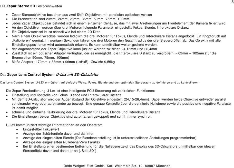 An den Objektiven werden über drei Motoren folgende Parameter eingestellt: Fokus, Blende, Interokulare Distanz Ein Objektivwechsel ist so schnell wie bei einem 2D Dreh Nach einem Objektivwechsel