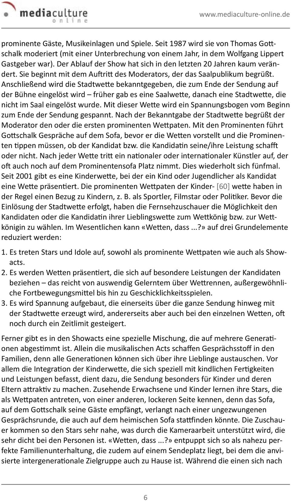 Anschließend wird die Stadtwette bekanntgegeben, die zum Ende der Sendung auf der Bühne eingelöst wird früher gab es eine Saalwette, danach eine Stadtwette, die nicht im Saal eingelöst wurde.