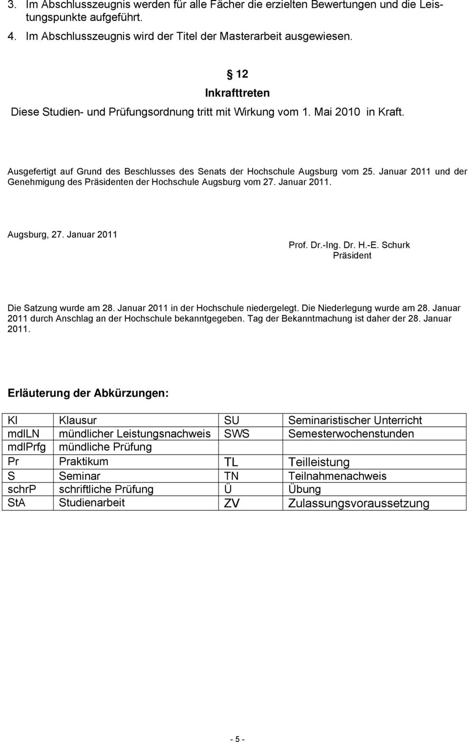 Januar 2011 und der Genehmigung des Präsidenten der Hochschule Augsburg vom 27. Januar 2011. Augsburg, 27. Januar 2011 Prof. Dr.-Ing. Dr. H.-E. Schurk Präsident Die Satzung wurde am 28.