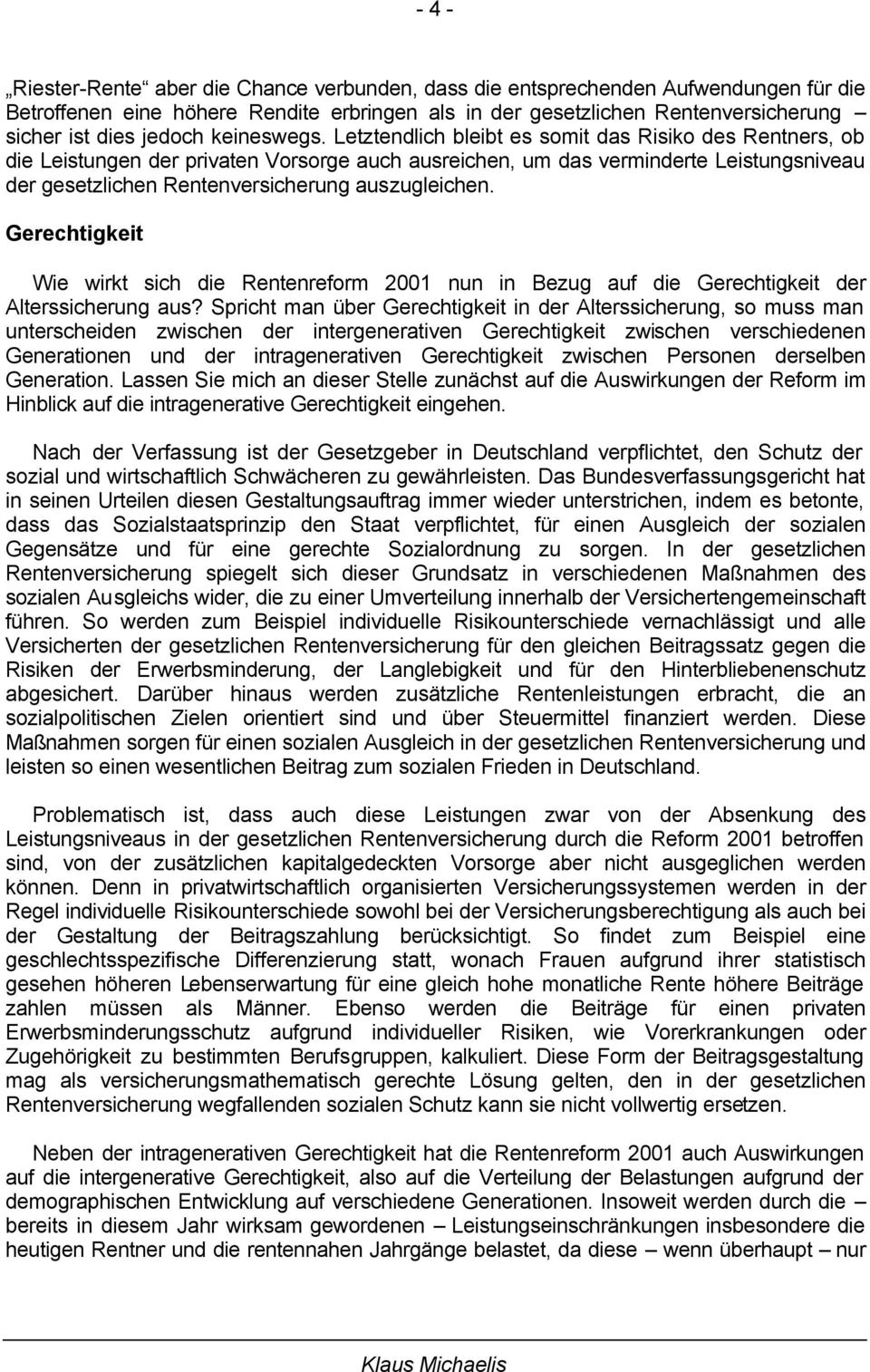 Letztendlich bleibt es somit das Risiko des Rentners, ob die Leistungen der privaten Vorsorge auch ausreichen, um das verminderte Leistungsniveau der gesetzlichen Rentenversicherung auszugleichen.