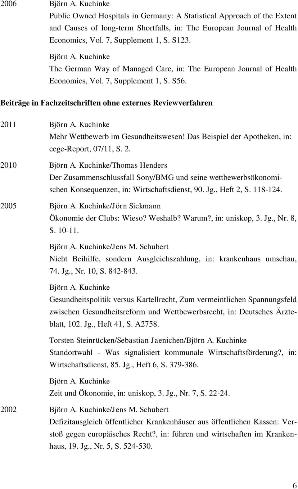 Beiträge in Fachzeitschriften ohne externes Reviewverfahren 2011 Björn A. Kuchinke Mehr Wettbewerb im Gesundheitswesen! Das Beispiel der Apotheken, in: cege-report, 07/11, S. 2. 2010 Björn A.