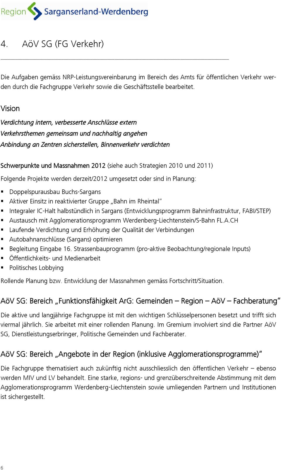 (siehe auch Strategien 2010 und 2011) Folgende Projekte werden derzeit/2012 umgesetzt oder sind in Planung: Doppelspurausbau Buchs-Sargans Aktiver Einsitz in reaktivierter Gruppe Bahn im Rheintal