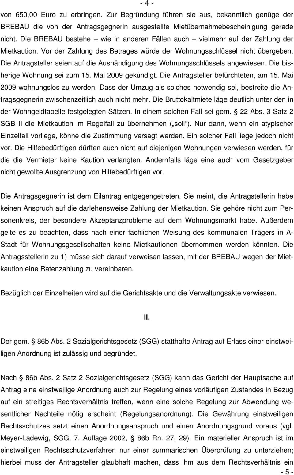 Die Antragsteller seien auf die Aushändigung des Wohnungsschlüssels angewiesen. Die bisherige Wohnung sei zum 15. Mai 2009 gekündigt. Die Antragsteller befürchteten, am 15.