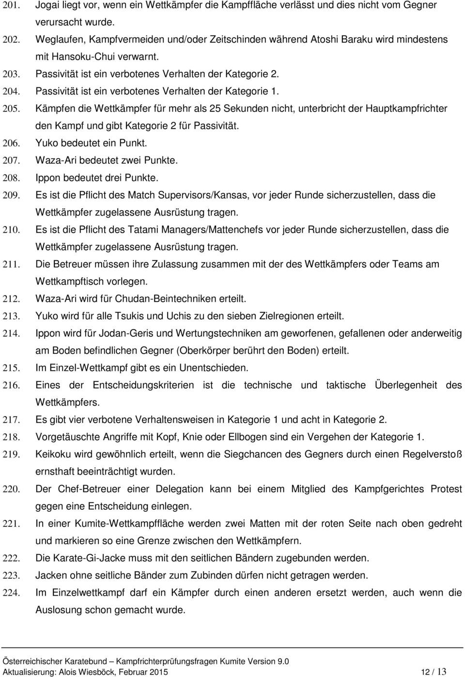 Passivität ist ein verbotenes Verhalten der Kategorie 1. 205. Kämpfen die Wettkämpfer für mehr als 25 Sekunden nicht, unterbricht der Hauptkampfrichter den Kampf und gibt Kategorie 2 für Passivität.