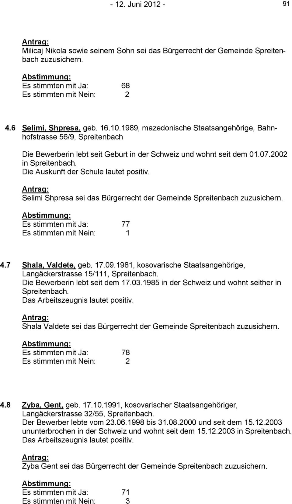 Die Auskunft der Schule lautet positiv. Antrag: Selimi Shpresa sei das Bürgerrecht der Gemeinde Spreitenbach zuzusichern. Abstimmung: Es stimmten mit Ja: 77 Es stimmten mit Nein: 1 4.
