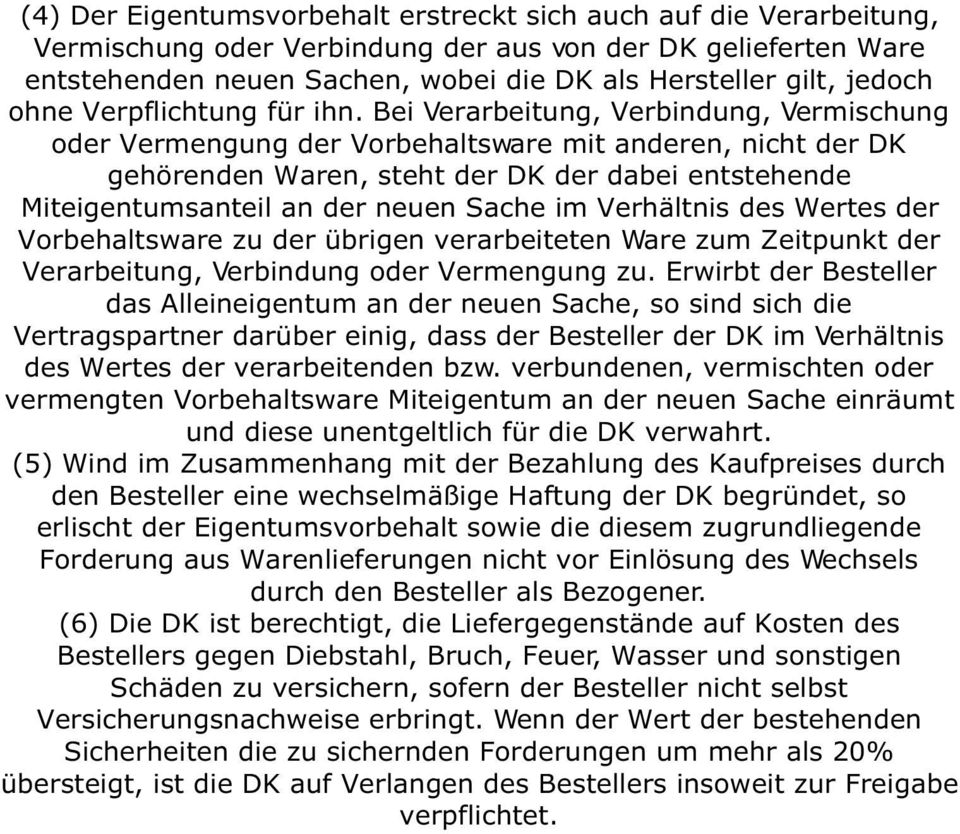 Bei Verarbeitung, Verbindung, Vermischung oder Vermengung der Vorbehaltsware mit anderen, nicht der DK gehörenden Waren, steht der DK der dabei entstehende Miteigentumsanteil an der neuen Sache im