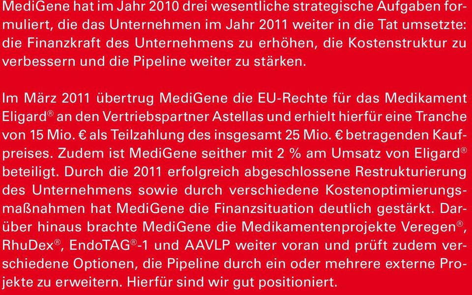 Im März 2011 übertrug MediGene die EU-Rechte für das Medikament Eligard an den Vertriebspartner Astellas und erhielt hierfür eine Tranche von 15 Mio. als Teilzahlung des insgesamt 25 Mio.