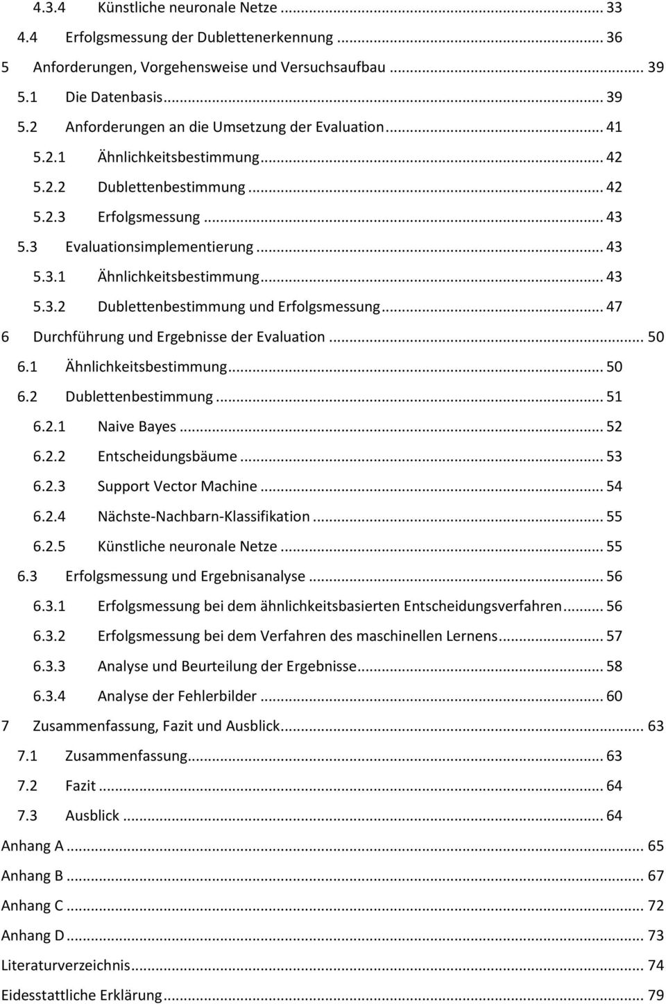 .. 47 6 Durchführung und Ergebnisse der Evaluation... 50 6.1 Ähnlichkeitsbestimmung... 50 6.2 Dublettenbestimmung... 51 6.2.1 Naive Bayes... 52 6.2.2 Entscheidungsbäume... 53 6.2.3 Support Vector Machine.