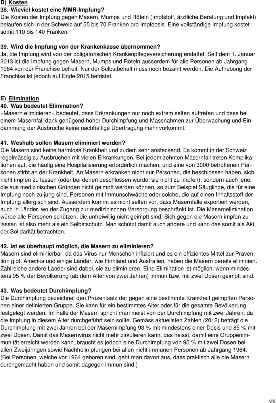 Eine vollständige Impfung kostet somit 110 bis 140 Franken. 39. Wird die Impfung von der Krankenkasse übernommen? Ja, die Impfung wird von der obligatorischen Krankenpflegeversicherung erstattet.