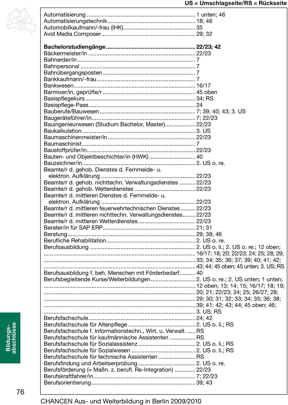 .. 34; RS Basispflege-Pass... 24 Bauberufe/Bauwesen... 7; 39; 40; 43; 3. US Baugeräteführer/in... 7; 22/23 Bauingenieurwesen (Studium Bachelor, Master)... 22/23 Baukalkulation... 3. US Baumaschinenmeister/in.
