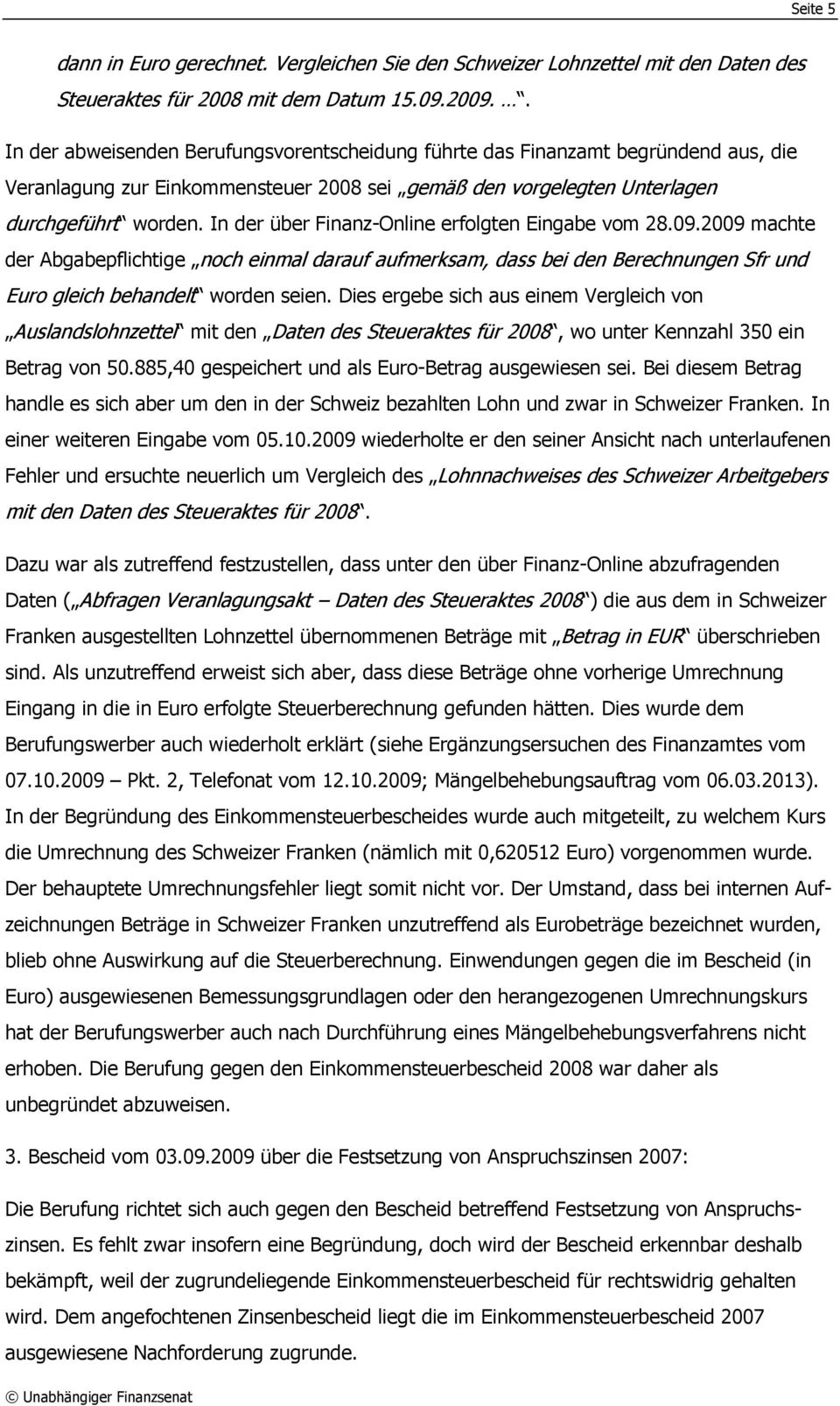 In der über Finanz-Online erfolgten Eingabe vom 28.09.2009 machte der Abgabepflichtige noch einmal darauf aufmerksam, dass bei den Berechnungen Sfr und Euro gleich behandelt worden seien.