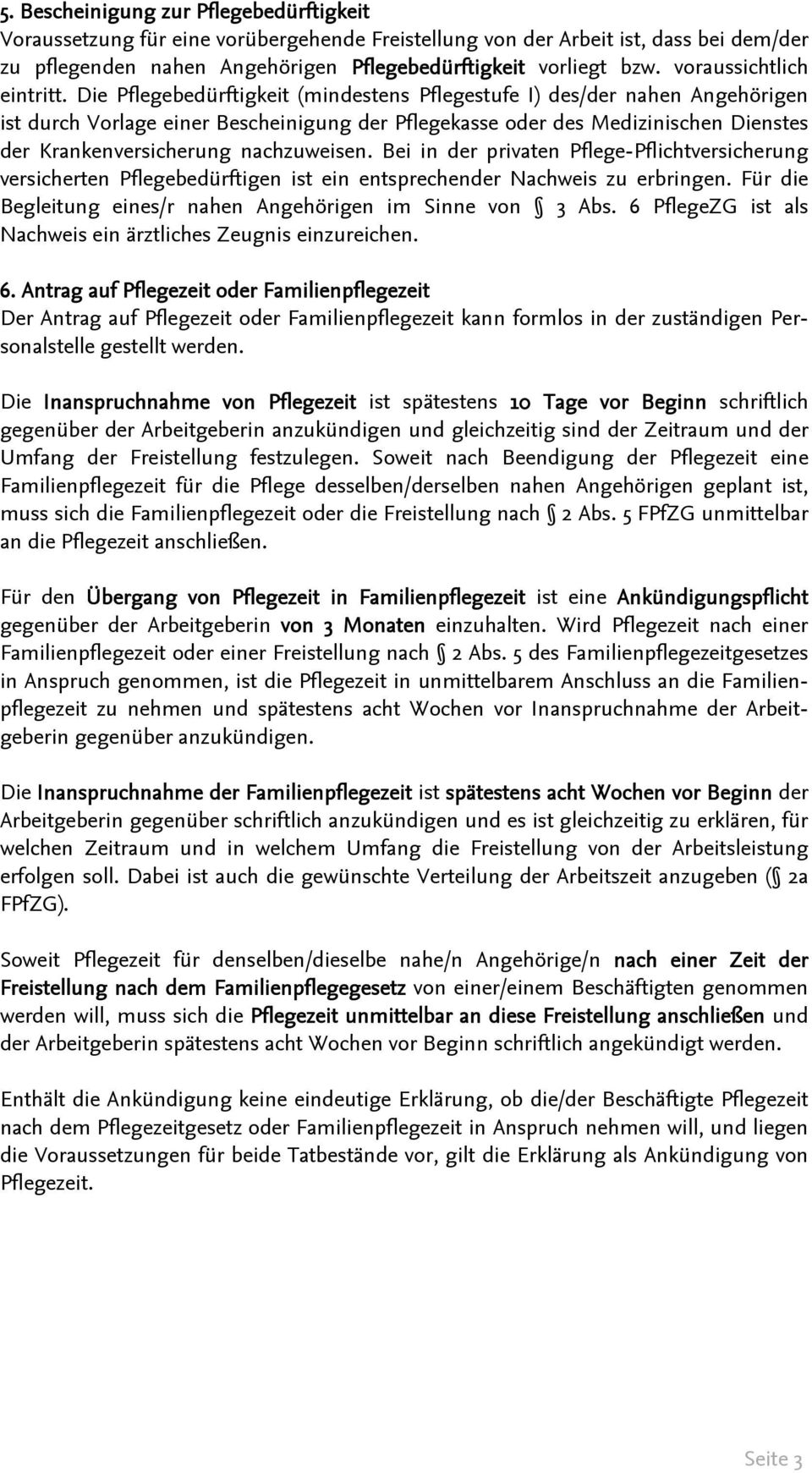 Die Pflegebedürftigkeit (mindestens Pflegestufe I) des/der nahen Angehörigen ist durch Vorlage einer Bescheinigung der Pflegekasse oder des Medizinischen Dienstes der Krankenversicherung nachzuweisen.