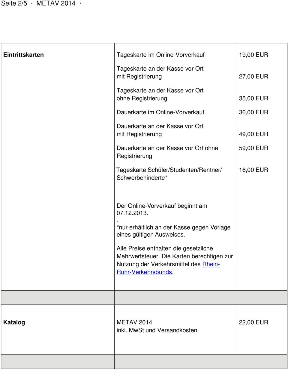 27,00 EUR 35,00 EUR 36,00 EUR 49,00 EUR 59,00 EUR 16,00 EUR Der Online-Vorverkauf beginnt am 07.12.2013.. *nur erhältlich an der Kasse gegen Vorlage eines gültigen Ausweises.