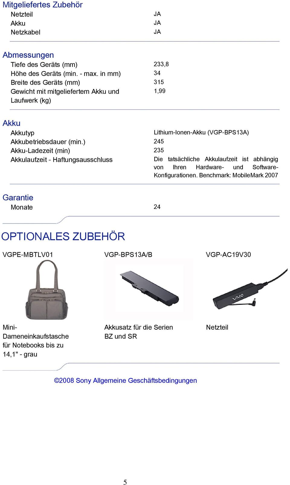 ) 245 Akku-Ladezeit (min) 235 Akkulaufzeit - Haftungsausschluss Lithium-Ionen-Akku (VGP-BPS13A) Die tatsächliche Akkulaufzeit ist abhängig von Ihren Hardware- und