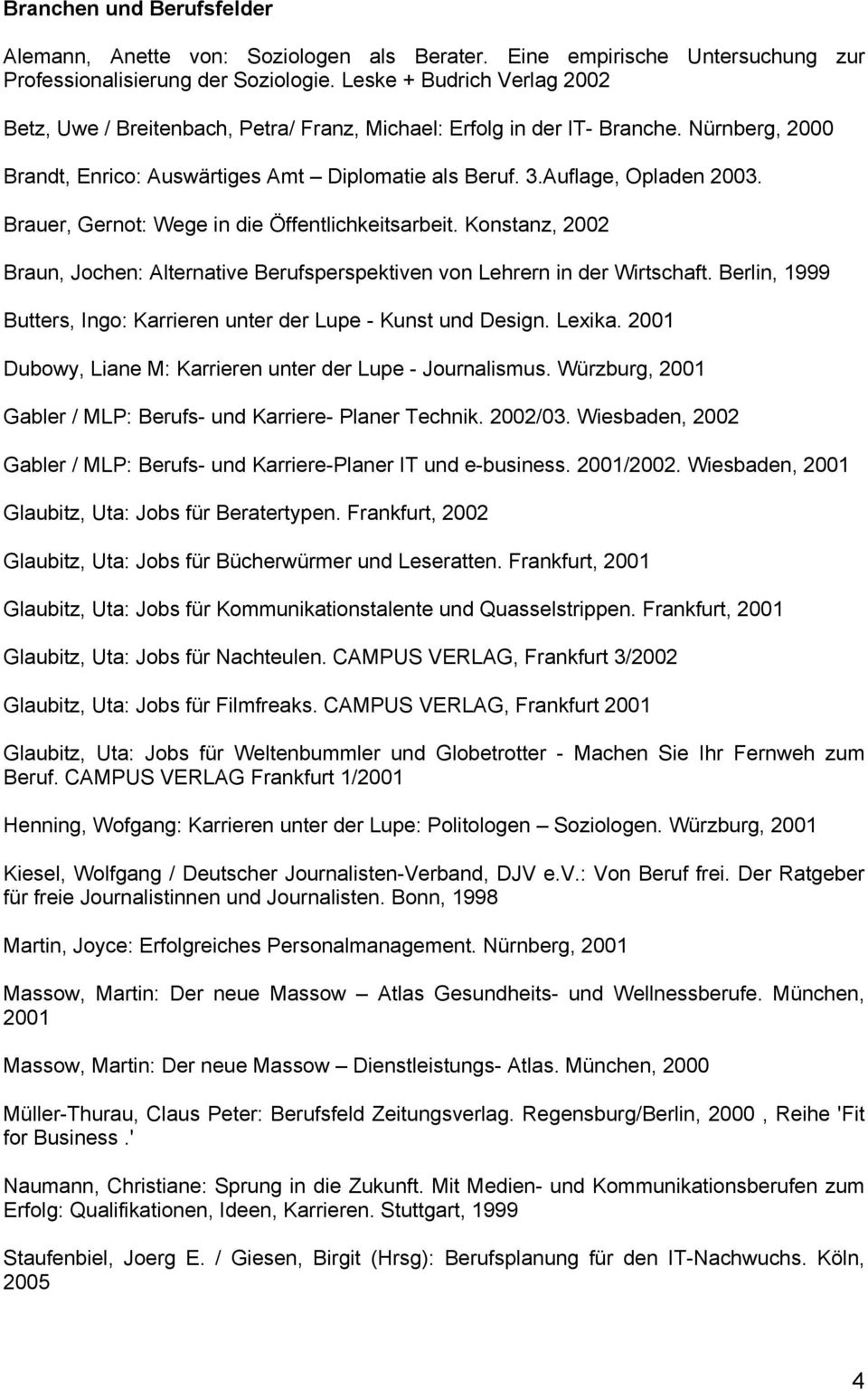 Brauer, Gernot: Wege in die Öffentlichkeitsarbeit. Konstanz, 2002 Braun, Jochen: Alternative Berufsperspektiven von Lehrern in der Wirtschaft.