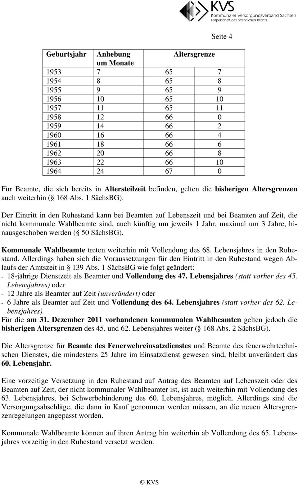 Der Eintritt in den Ruhestand kann bei Beamten auf Lebenszeit und bei Beamten auf Zeit, die nicht kommunale Wahlbeamte sind, auch künftig um jeweils 1 Jahr, maximal um 3 Jahre, hinausgeschoben werden