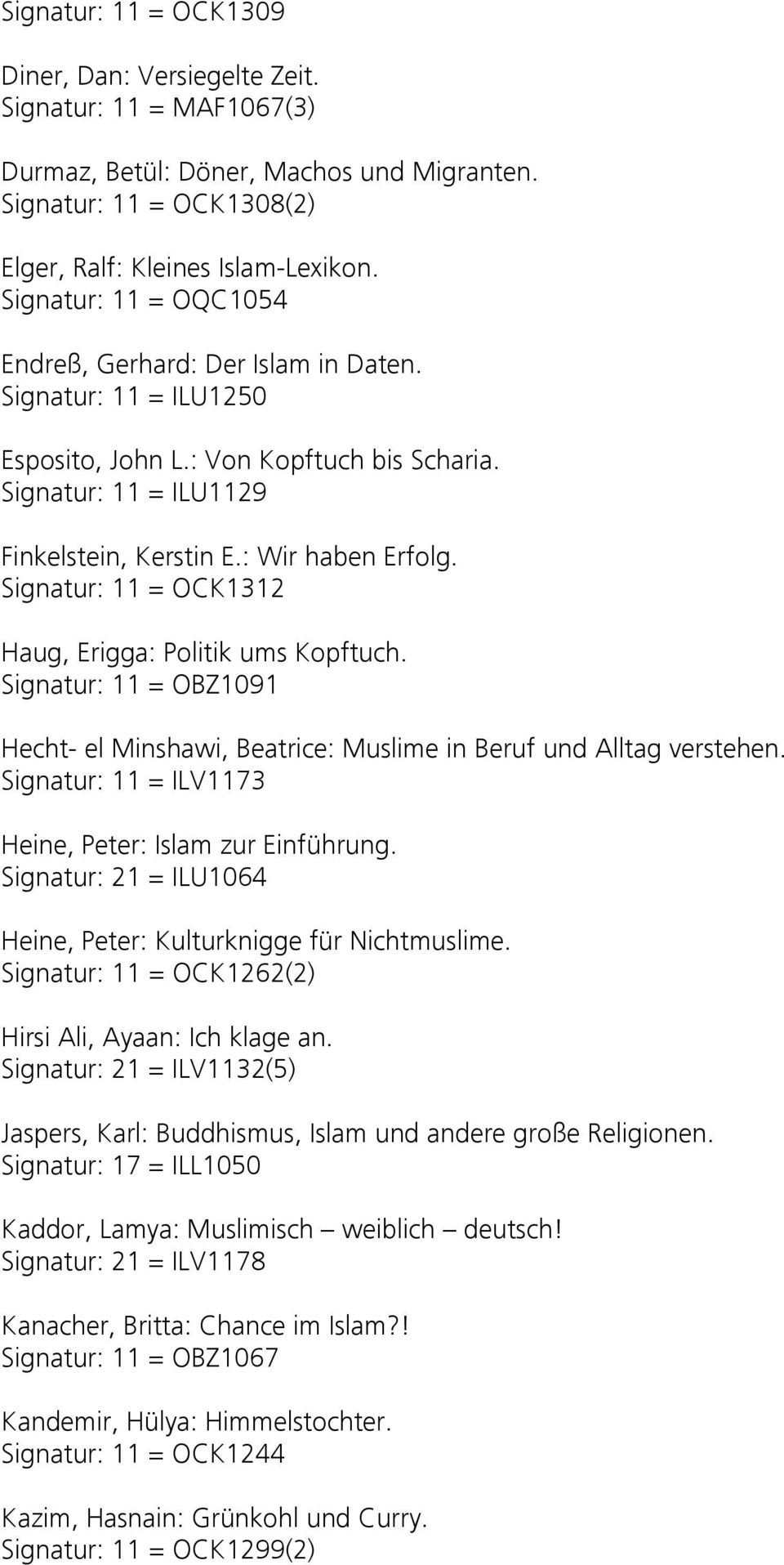 Signatur: 11 = OCK1312 Haug, Erigga: Politik ums Kopftuch. Signatur: 11 = OBZ1091 Hecht- el Minshawi, Beatrice: Muslime in Beruf und Alltag verstehen.