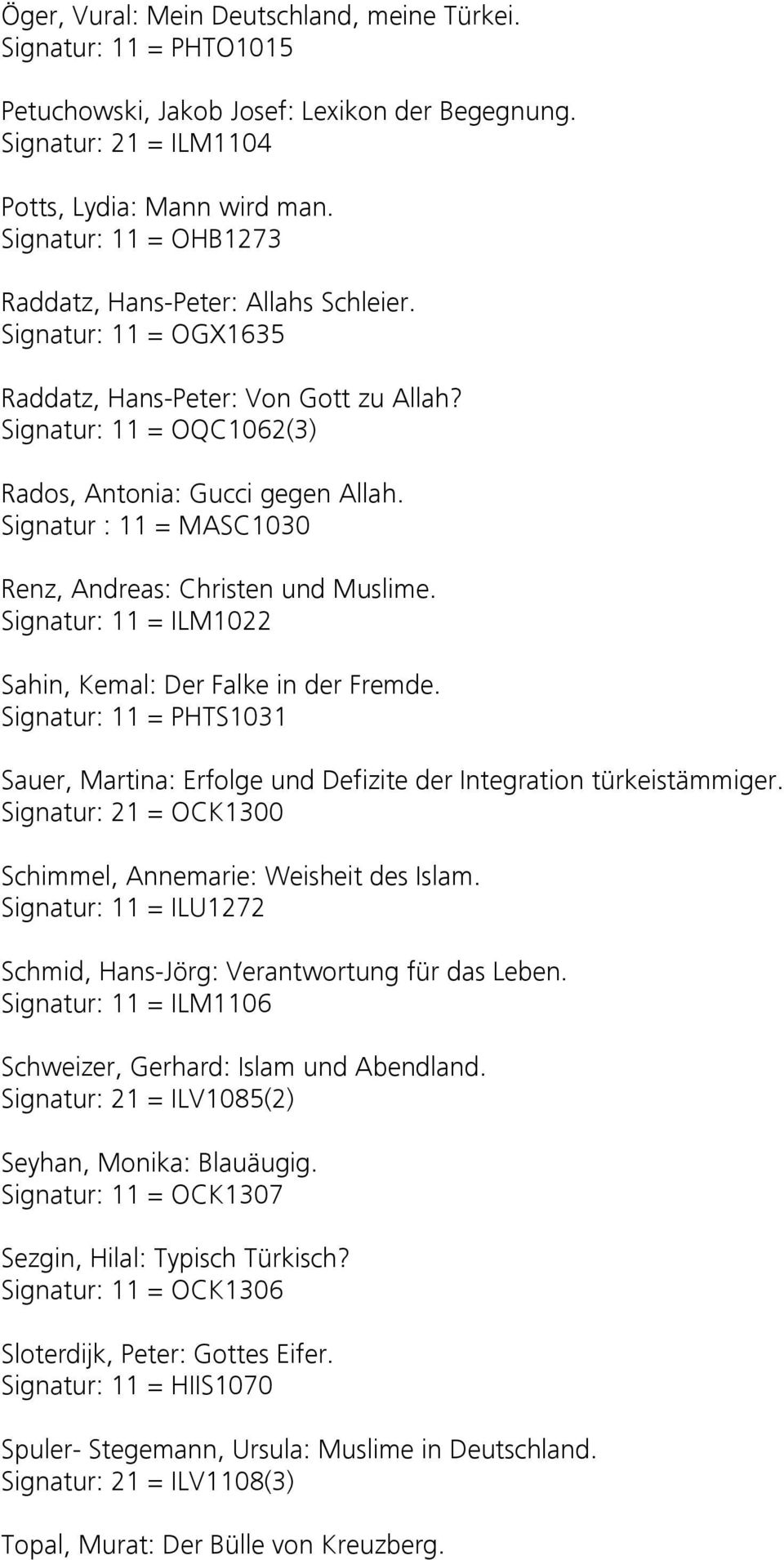 Signatur : 11 = MASC1030 Renz, Andreas: Christen und Muslime. Signatur: 11 = ILM1022 Sahin, Kemal: Der Falke in der Fremde.