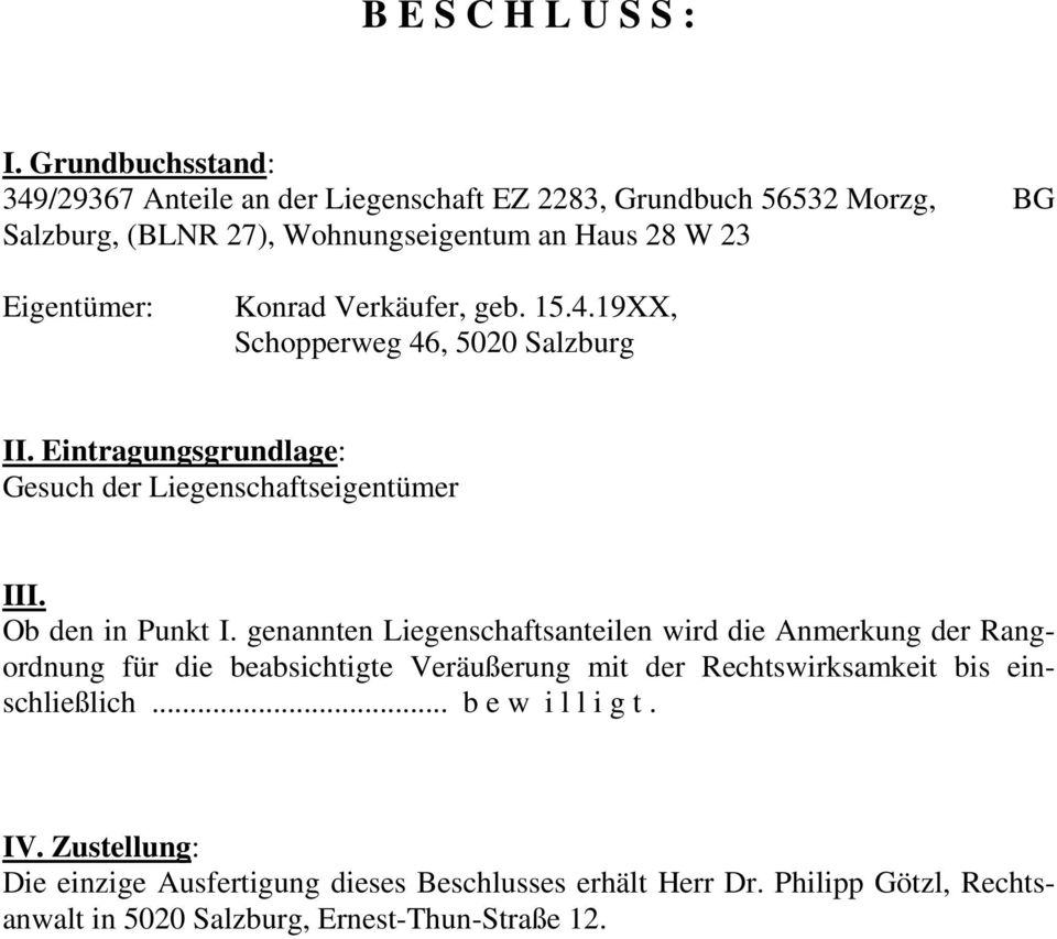 Konrad Verkäufer, geb. 15.4.19XX, Schopperweg 46, 5020 Salzburg II. Eintragungsgrundlage: Gesuch der Liegenschaftseigentümer III. Ob den in Punkt I.