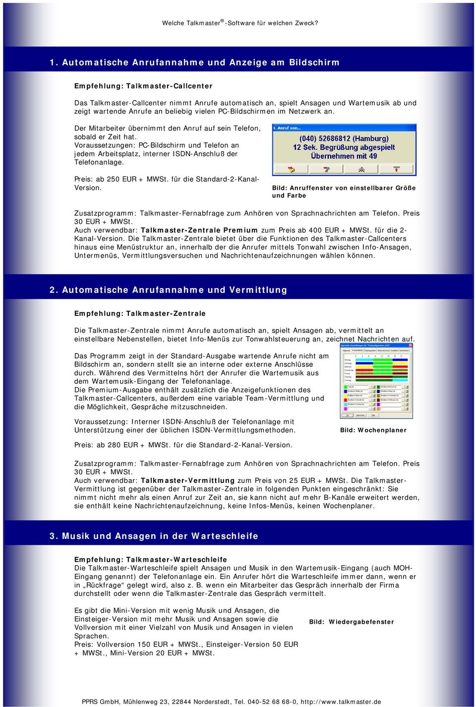 Voraussetzungen: PC-Bildschirm und Telefon an jedem Arbeitsplatz, interner ISDN-Anschluß der Telefonanlage. Preis: ab 250 EUR + MWSt. für die Standard-2-Kanal- Version.