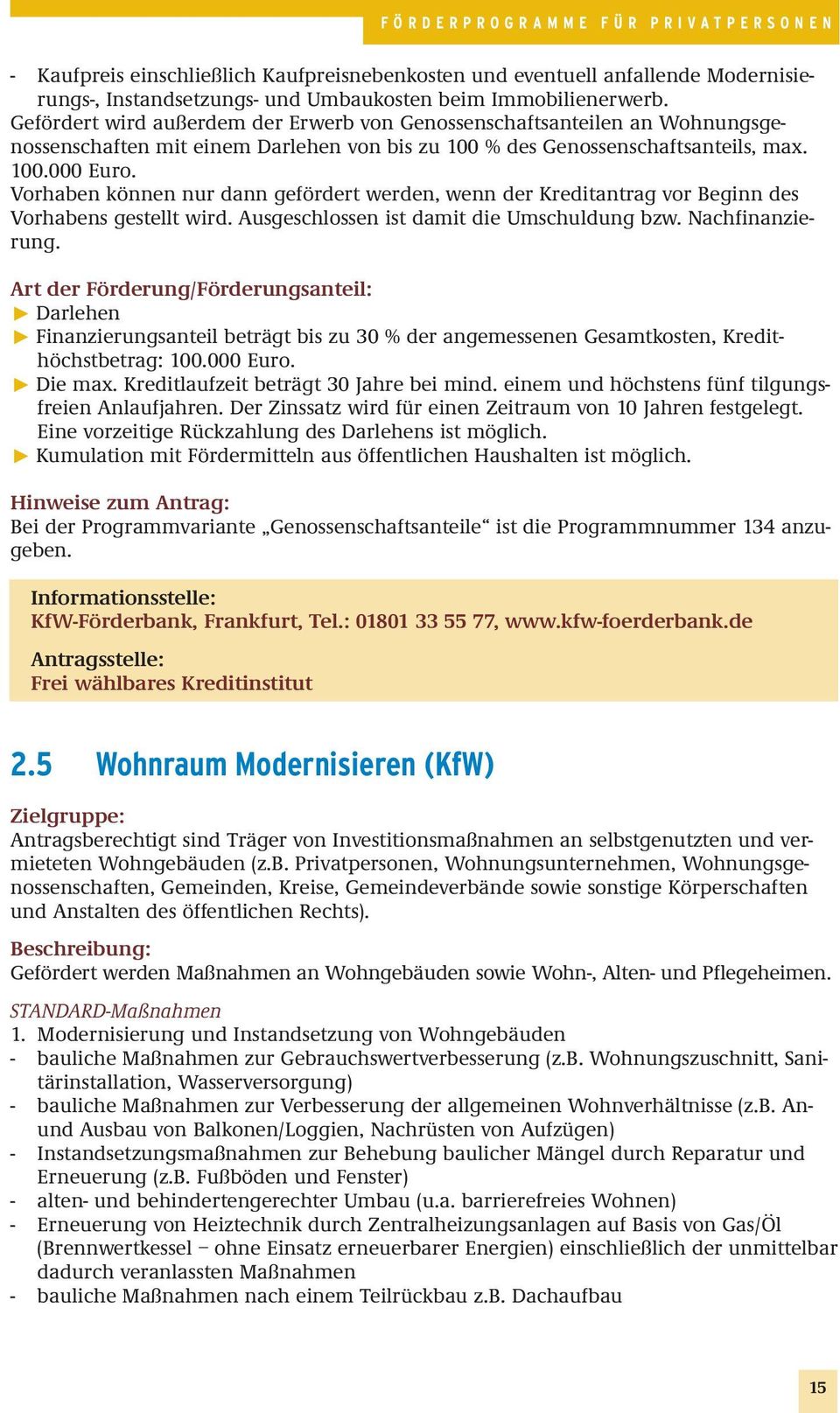 Vorhaben können nur dann gefördert werden, wenn der Kreditantrag vor Beginn des Vorhabens gestellt wird. Ausgeschlossen ist damit die Umschuldung bzw. Nachfinanzierung.