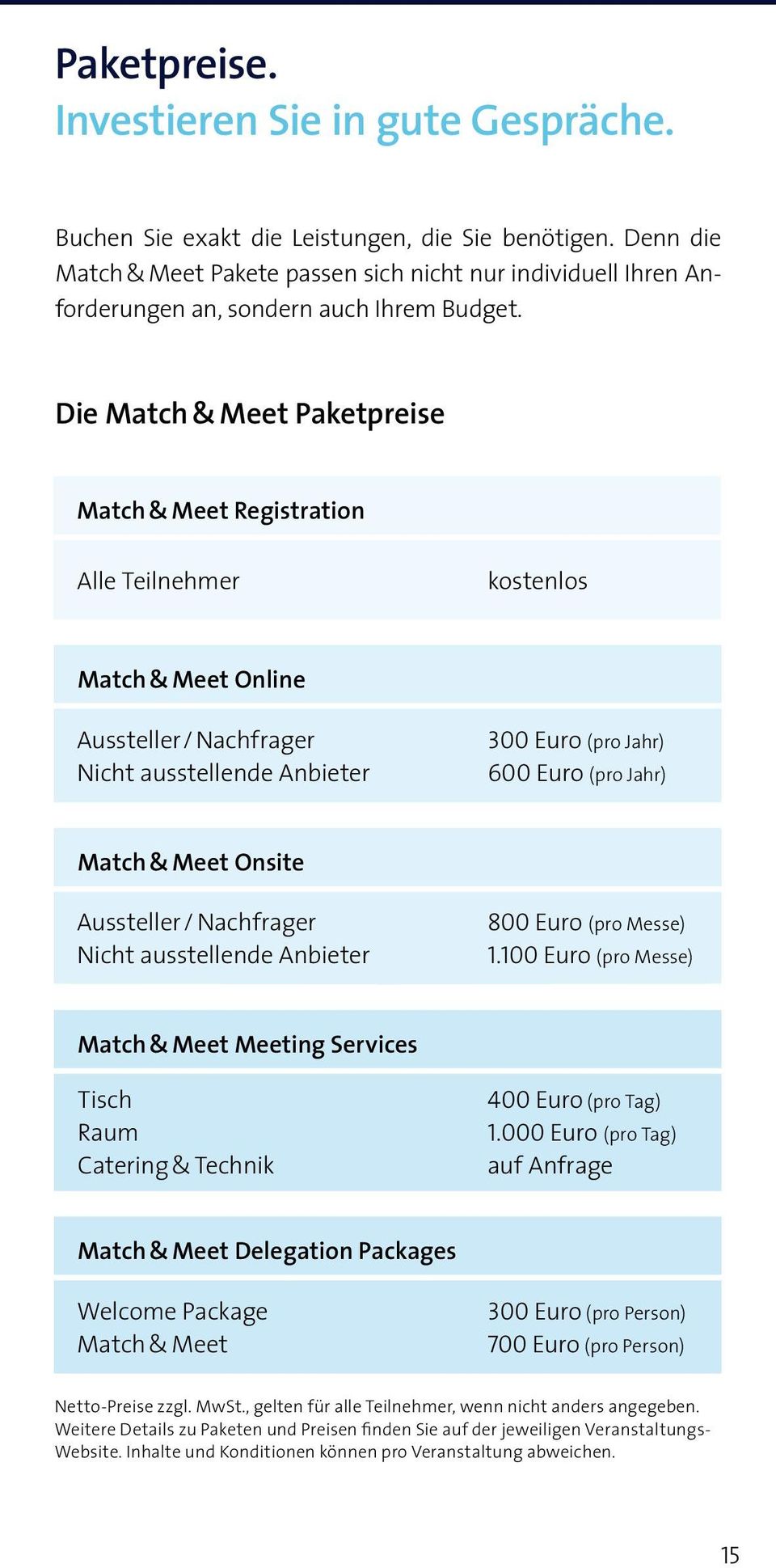 Die Match & Meet Paketpreise Match & Meet Registration Alle Teilnehmer kostenlos Match & Meet Online Aussteller / Nachfrager Nicht ausstellende Anbieter 300 Euro (pro Jahr) 600 Euro (pro Jahr) Match