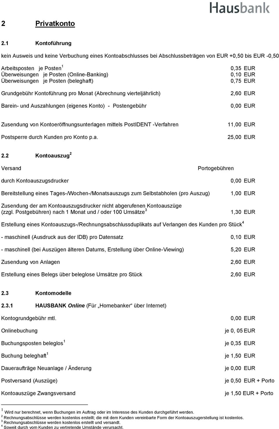 Grundgebühr Kontoführung pro Monat (Abrechnung vierteljährlich) Barein- und Auszahlungen (eigenes Konto) - Postengebühr 0,35 EUR 0,10 EUR 0,75 EUR 2,60 EUR 0,00 EUR Zusendung von