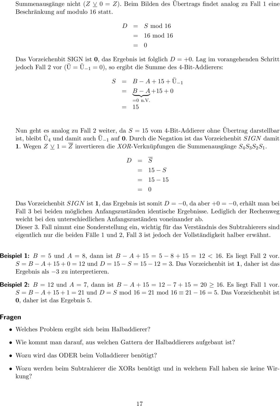 Lag im vorangehenden Schritt jedoch Fall 2 vor (Ü = Ü 1 = 0), so ergibt die Summe des 4-it-ddierers: S = + 15 + Ü 1 = } {{ } +15 + 0 =0 n.v. = 15 Nun geht es analog zu Fall 2 weiter, da S = 15 vom 4-it-ddierer ohne Übertrag darstellbar ist, bleibt Ü 4 und damit auch Ü 1 auf 0.