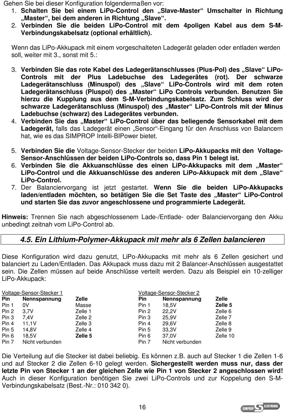 Wenn das LiPo-Akkupack mit einem vorgeschalteten Ladegerät geladen oder entladen werden soll, weiter mit 3., sonst mit 5.: 3.