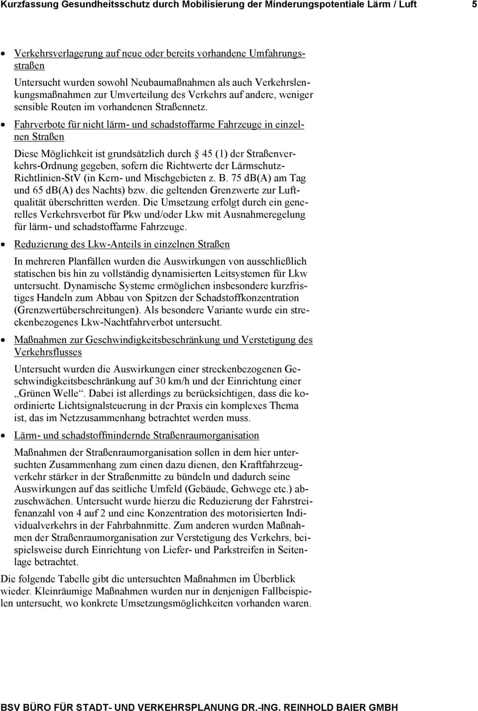 Fahrverbote für nicht lärm- und schadstoffarme Fahrzeuge in einzelnen Straßen Diese Möglichkeit ist grundsätzlich durch 45 (1) der Straßenverkehrs-Ordnung gegeben, sofern die Richtwerte der